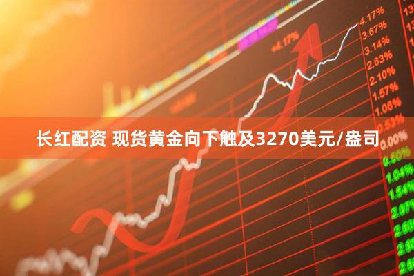 长红配资 现货黄金向下触及3270美元/盎司