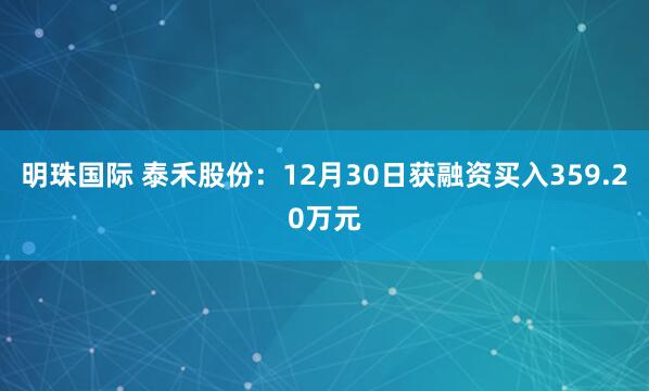 明珠国际 泰禾股份：12月30日获融资买入359.20万元